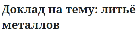 Доклад на тему: литьё металлов