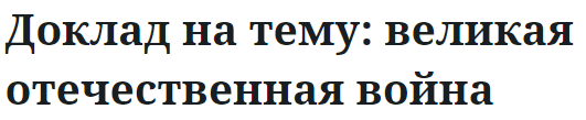 Доклад на тему: великая отечественная война