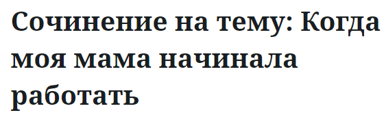 Сочинение на тему: Когда моя мама начинала работать