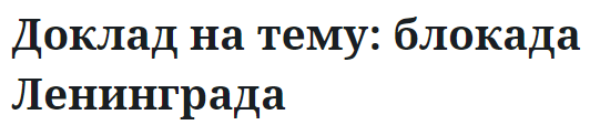 Доклад на тему: блокада Ленинграда