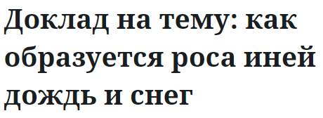 Доклад на тему: как образуется роса иней дождь и снег