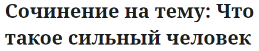 Сочинение на тему: Что такое сильный человек