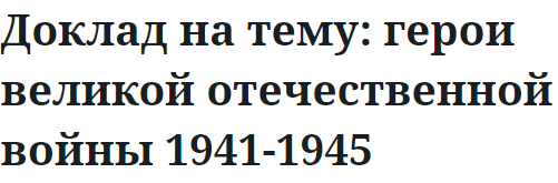 Доклад на тему: герои великой отечественной войны 1941-1945