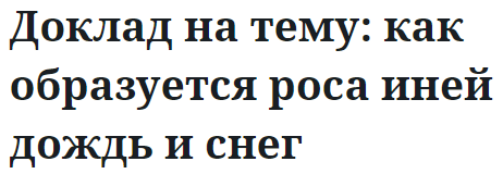 Доклад на тему: как образуется роса иней дождь и снег