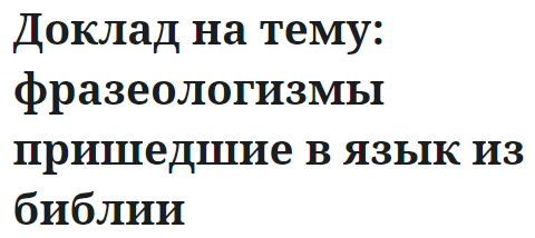 Доклад на тему: фразеологизмы пришедшие в язык из библии