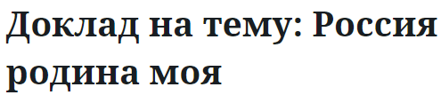 Доклад на тему: Россия родина моя