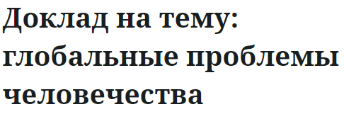 Доклад на тему: глобальные проблемы человечества