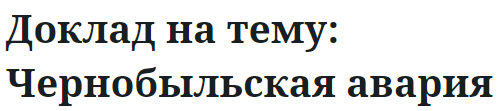 Доклад на тему: Чернобыльская авария