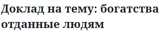 Доклад на тему: богатства отданные людям