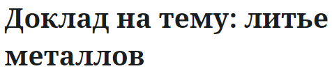 Доклад на тему: литье металлов