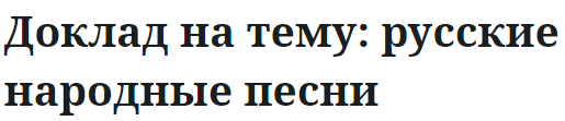 Доклад на тему: русские народные песни