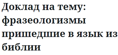 Доклад на тему: фразеологизмы пришедшие в язык из библии