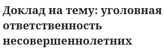 Доклад на тему: уголовная ответственность несовершеннолетних