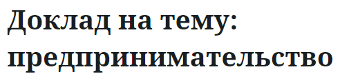 Доклад на тему: предпринимательство