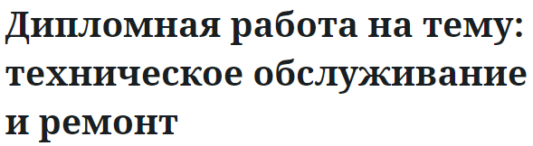 Дипломная работа на тему: техническое обслуживание и ремонт 