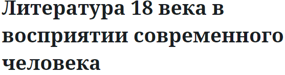 Сочинение на тему: Литература 18 века в восприятии современного человека