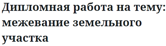 Дипломная работа на тему: межевание земельного участка