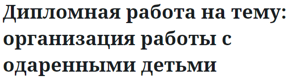 Дипломная работа на тему: организация работы с одаренными детьми