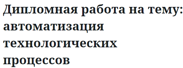 Дипломная работа на тему: автоматизация технологических процессов