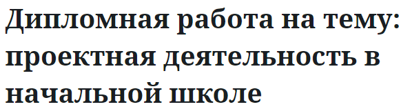 Дипломная работа на тему: проектная деятельность в начальной школе