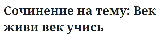 Сочинение на тему: Век живи век учись