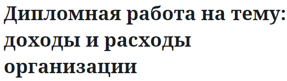 Дипломная работа на тему: доходы и расходы организации