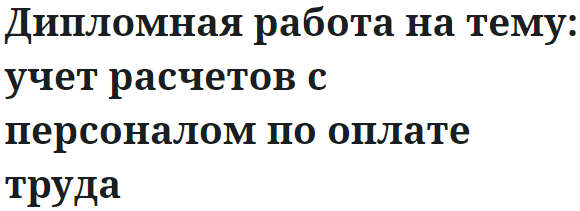 Дипломная работа на тему: учет расчетов с персоналом по оплате труда