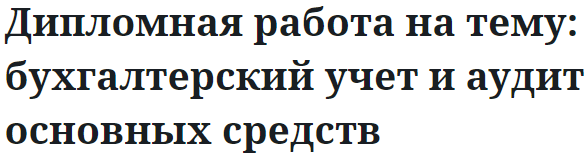 Дипломная работа на тему: бухгалтерский учет и аудит основных средств