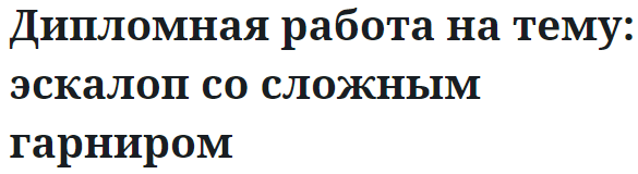 Дипломная работа на тему: эскалоп со сложным гарниром