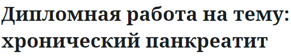 Дипломная работа на тему: хронический панкреатит