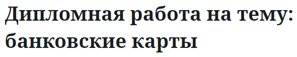 Дипломная работа на тему: банковские карты