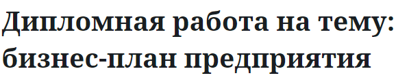 Дипломная работа на тему: бизнес-план предприятия