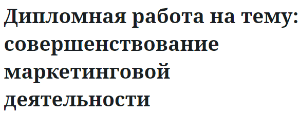 Дипломная работа на тему: совершенствование маркетинговой деятельности