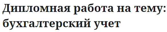 Дипломная работа на тему: бухгалтерский учет