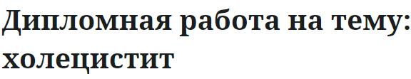 Дипломная работа на тему: холецистит