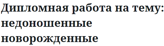 Дипломная работа на тему: недоношенные новорожденные