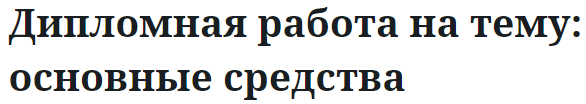 Дипломная работа на тему: основные средства