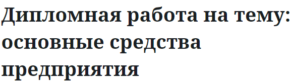 Дипломная работа на тему: основные средства предприятия