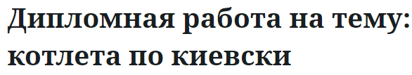 Дипломная работа на тему: котлета по киевски