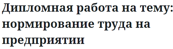 Дипломная работа на тему: нормирование труда на предприятии