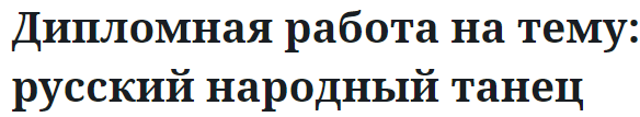 Дипломная работа на тему: русский народный танец