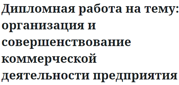 Дипломная работа на тему: организация и совершенствование коммерческой деятельности предприятия