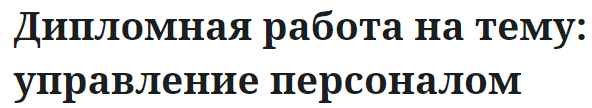 Дипломная работа на тему: управление персоналом