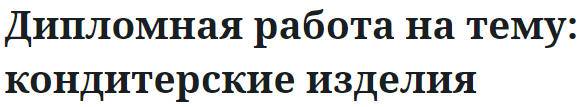 Дипломная работа на тему: кондитерские изделия