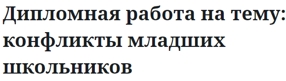 Дипломная работа на тему: конфликты младших школьников