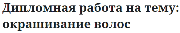 Дипломная работа на тему: окрашивание волос