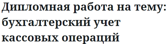 Дипломная работа на тему: бухгалтерский учет кассовых операций