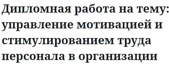 Дипломная работа на тему: управление мотивацией и стимулированием труда персонала в организации