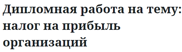 Дипломная работа на тему: налог на прибыль организаций