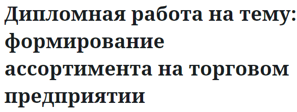 Дипломная работа на тему: формирование ассортимента на торговом предприятии